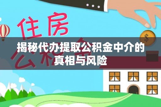 万江揭秘代办提取公积金中介的真相与风险