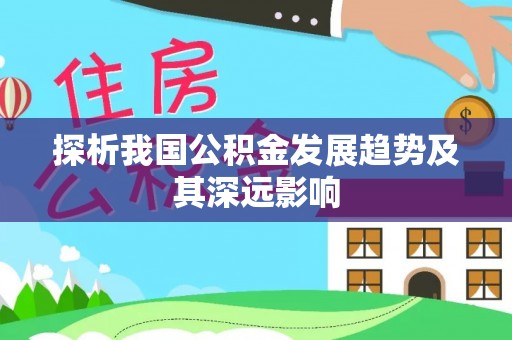 万江探析我国公积金发展趋势及其深远影响