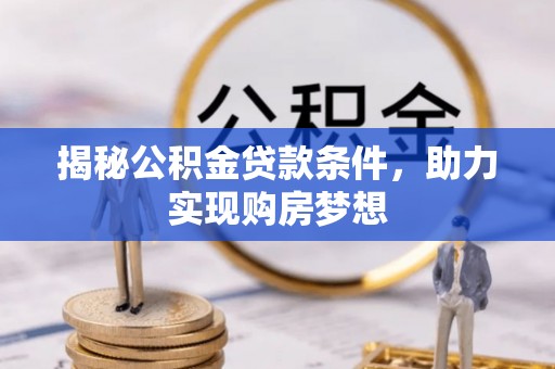万江揭秘公积金贷款条件，助力实现购房梦想