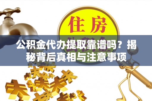 万江公积金代办提取靠谱吗？揭秘背后真相与注意事项