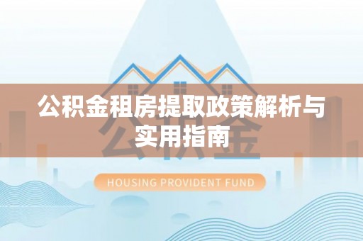 万江公积金租房提取政策解析与实用指南