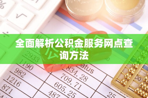 万江全面解析公积金服务网点查询方法