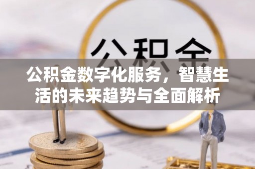 万江公积金数字化服务，智慧生活的未来趋势与全面解析