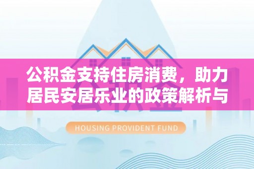 万江公积金支持住房消费，助力居民安居乐业的政策解析与展望