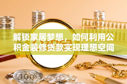 万江解锁家居梦想，如何利用公积金装修贷款实现理想空间