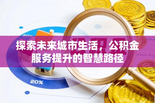 万江探索未来城市生活，公积金服务提升的智慧路径