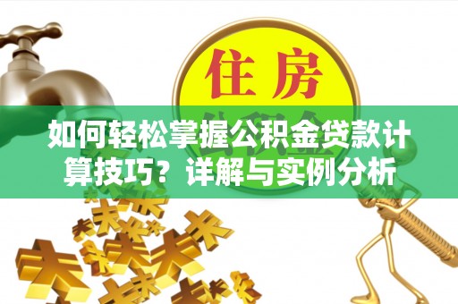 万江如何轻松掌握公积金贷款计算技巧？详解与实例分析