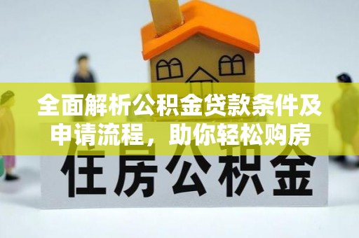 万江全面解析公积金贷款条件及申请流程，助你轻松购房
