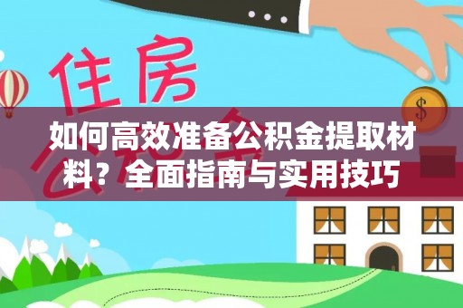 万江如何高效准备公积金提取材料？全面指南与实用技巧