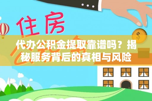 万江代办公积金提取靠谱吗？揭秘服务背后的真相与风险