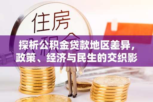 万江探析公积金贷款地区差异，政策、经济与民生的交织影响