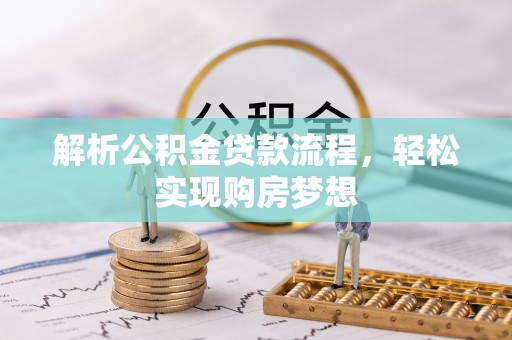 万江解析公积金贷款流程，轻松实现购房梦想