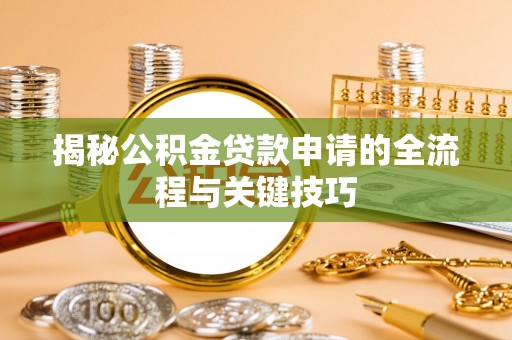 万江揭秘公积金贷款申请的全流程与关键技巧