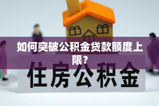 万江如何突破公积金贷款额度上限？