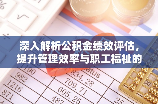 万江深入解析公积金绩效评估，提升管理效率与职工福祉的关键