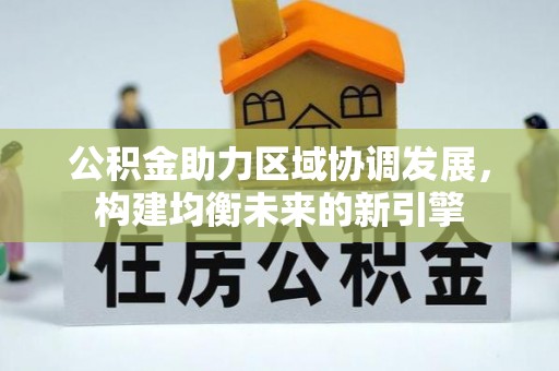 万江公积金助力区域协调发展，构建均衡未来的新引擎