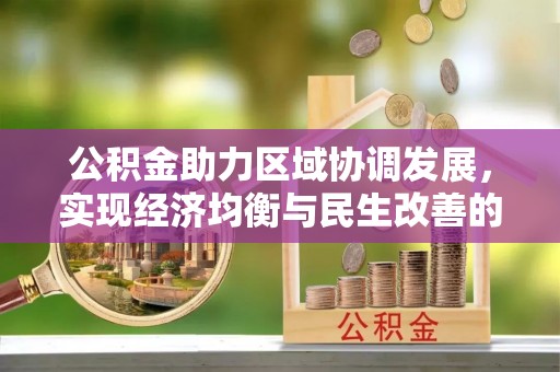 万江公积金助力区域协调发展，实现经济均衡与民生改善的新路径
