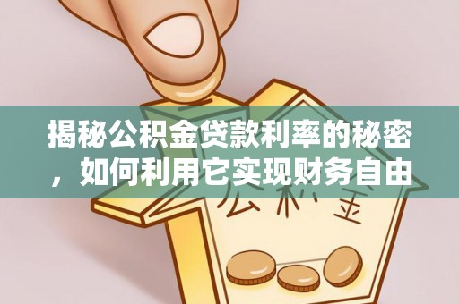 万江揭秘公积金贷款利率的秘密，如何利用它实现财务自由？
