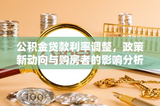 万江公积金贷款利率调整，政策新动向与购房者的影响分析