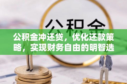 万江公积金冲还贷，优化还款策略，实现财务自由的明智选择