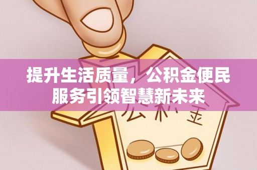 万江提升生活质量，公积金便民服务引领智慧新未来