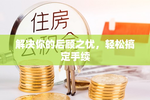 万江解决你的后顾之忧，轻松搞定手续