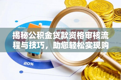 万江揭秘公积金贷款资格审核流程与技巧，助您轻松实现购房梦想