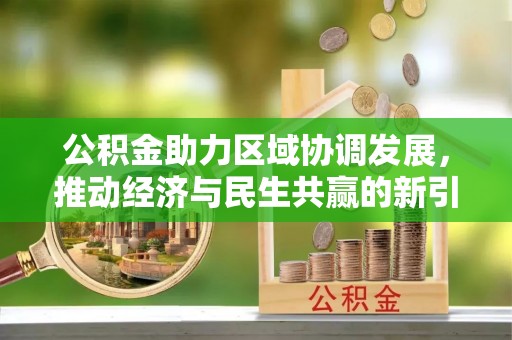 万江公积金助力区域协调发展，推动经济与民生共赢的新引擎
