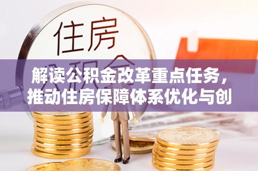 万江解读公积金改革重点任务，推动住房保障体系优化与创新