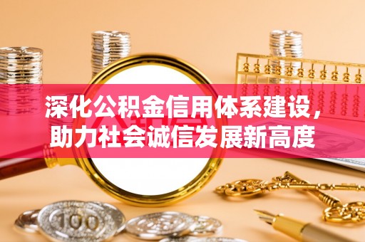 万江深化公积金信用体系建设，助力社会诚信发展新高度