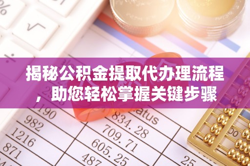 万江揭秘公积金提取代办理流程，助您轻松掌握关键步骤