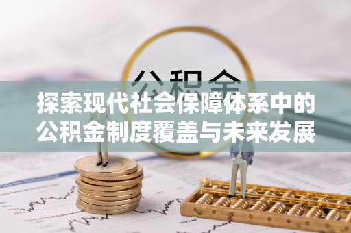 万江探索现代社会保障体系中的公积金制度覆盖与未来发展