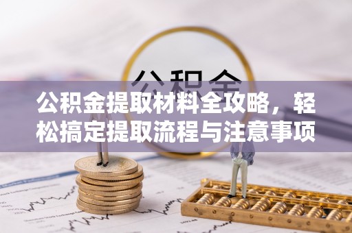 万江公积金提取材料全攻略，轻松搞定提取流程与注意事项