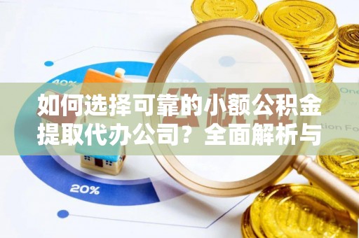 万江如何选择可靠的小额公积金提取代办公司？全面解析与实用指南