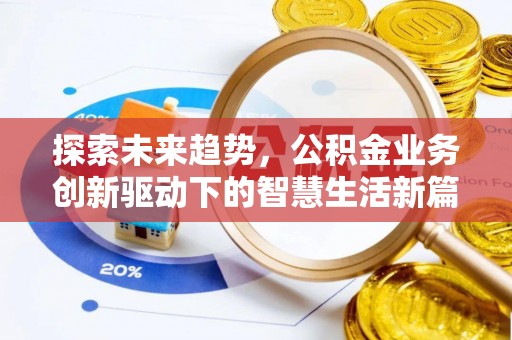 万江探索未来趋势，公积金业务创新驱动下的智慧生活新篇章