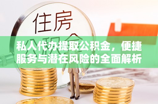 万江私人代办提取公积金，便捷服务与潜在风险的全面解析
