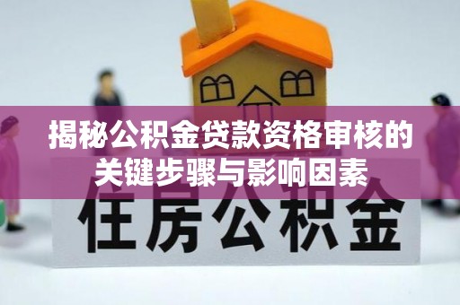 万江揭秘公积金贷款资格审核的关键步骤与影响因素