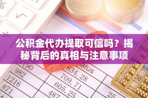 万江公积金代办提取可信吗？揭秘背后的真相与注意事项