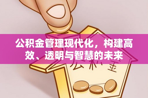 万江公积金管理现代化，构建高效、透明与智慧的未来