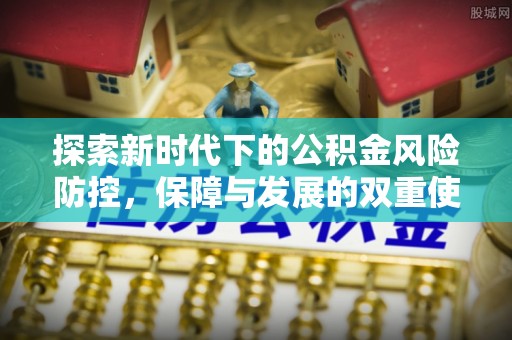 万江探索新时代下的公积金风险防控，保障与发展的双重使命