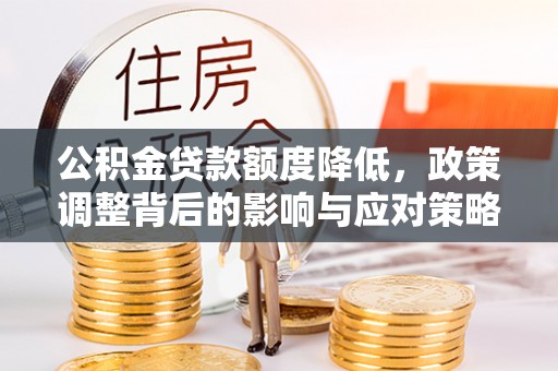 万江公积金贷款额度降低，政策调整背后的影响与应对策略