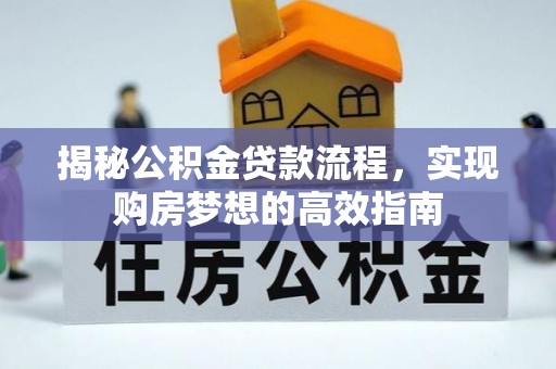 万江揭秘公积金贷款流程，实现购房梦想的高效指南