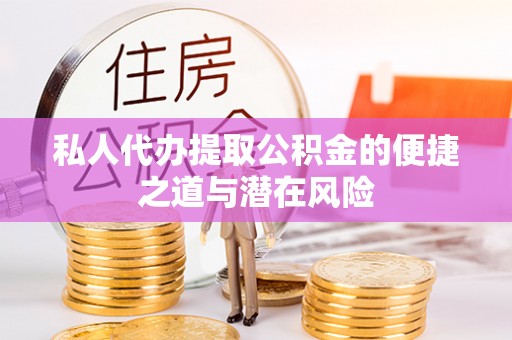 万江私人代办提取公积金的便捷之道与潜在风险