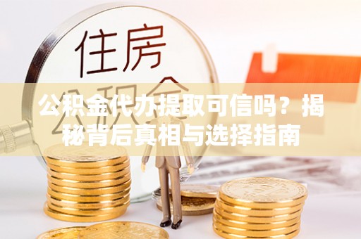 万江公积金代办提取可信吗？揭秘背后真相与选择指南