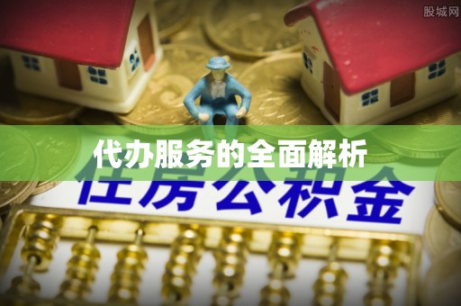 万江代办服务的全面解析