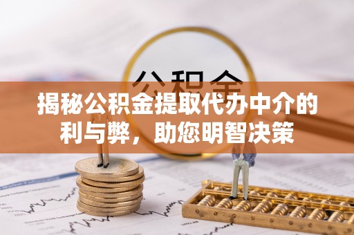 万江揭秘公积金提取代办中介的利与弊，助您明智决策