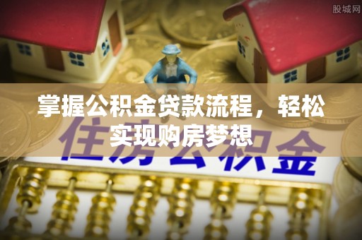 万江掌握公积金贷款流程，轻松实现购房梦想