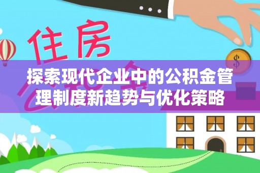 万江探索现代企业中的公积金管理制度新趋势与优化策略