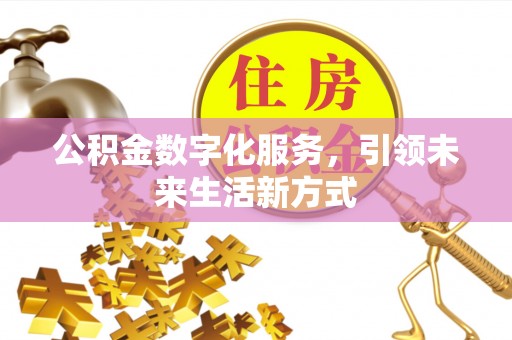 万江公积金数字化服务，引领未来生活新方式