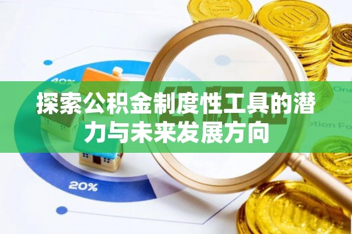 万江探索公积金制度性工具的潜力与未来发展方向